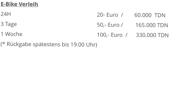 E-Bike Verleih 24H					20- Euro  /        60.000  TDN 3 Tage					50,- Euro /	165.000 TDN1 Woche				100,- Euro  /      330.000 TDN (* Rückgabe spätestens bis 19.00 Uhr) 