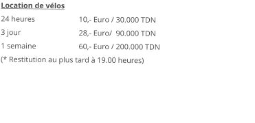 Location de vélos 24 heures		10,- Euro / 30.000 TDN 3 jour			28,- Euro/  90.000 TDN 1 semaine		60,- Euro / 200.000 TDN (* Restitution au plus tard à 19.00 heures) 
